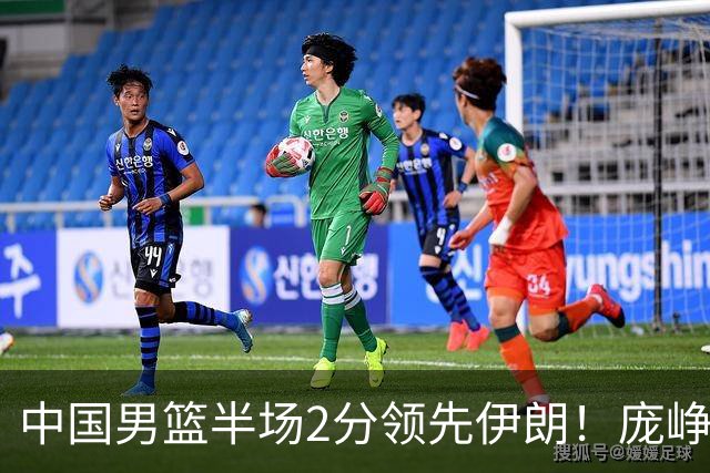 中国男篮半场2分领先伊朗！庞峥麟11分，焦泊乔4+6，廖三宁4分
